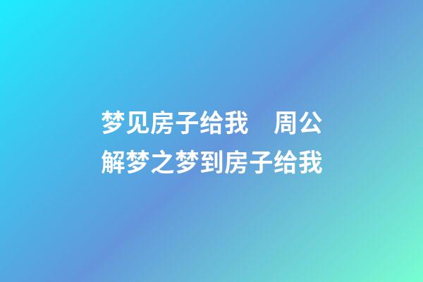 梦见房子给我　周公解梦之梦到房子给我